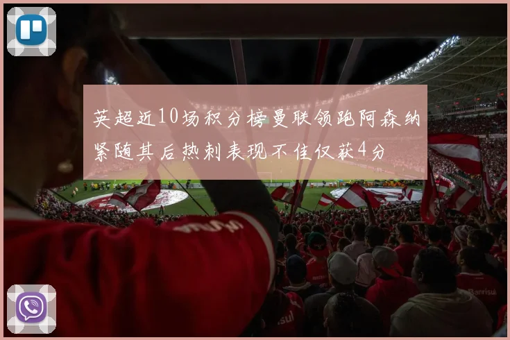 英超近10场积分榜曼联领跑阿森纳紧随其后热刺表现不佳仅获4分