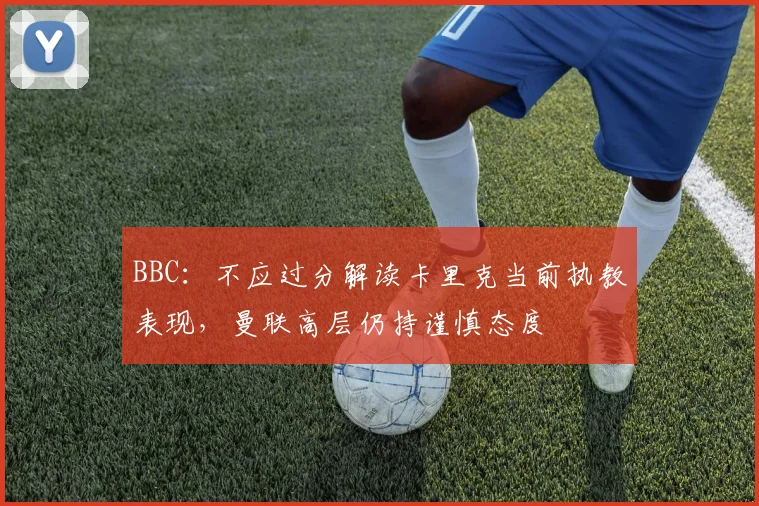 BBC：不应过分解读卡里克当前执教表现，曼联高层仍持谨慎态度