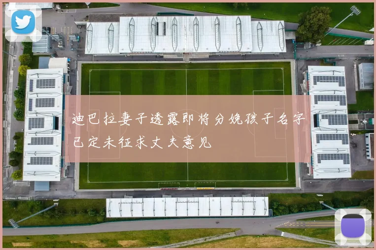 迪巴拉妻子透露即将分娩孩子名字已定未征求丈夫意见