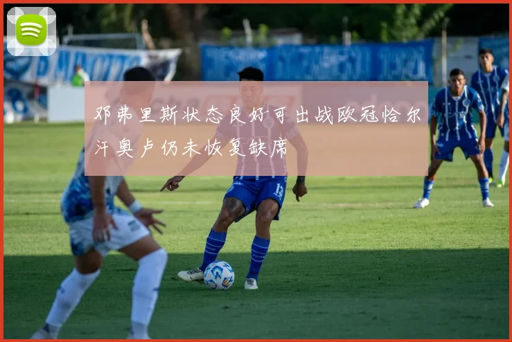 邓弗里斯状态良好可出战欧冠恰尔汗奥卢仍未恢复缺席