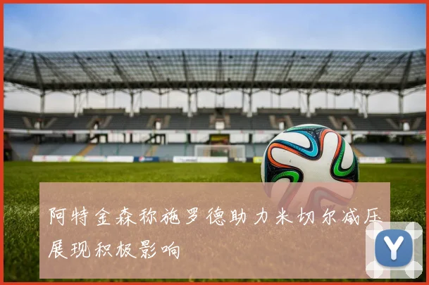 阿特金森称施罗德助力米切尔减压展现积极影响