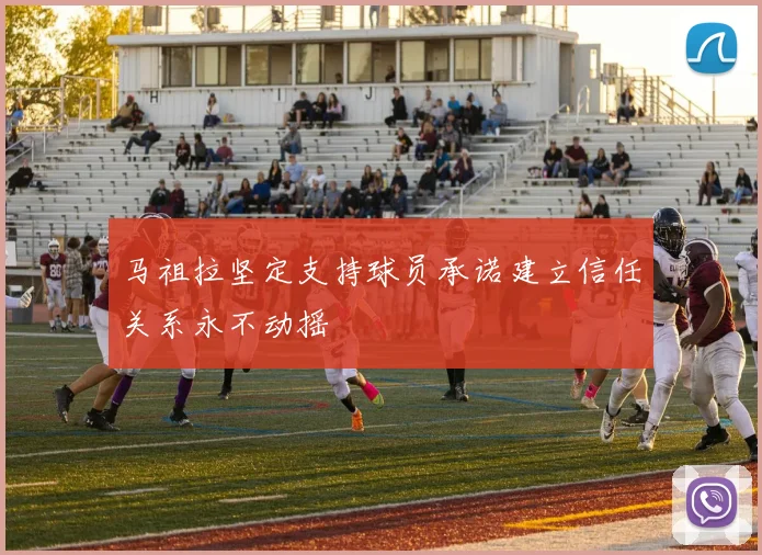 马祖拉坚定支持球员承诺建立信任关系永不动摇