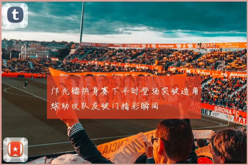 邝兆镭热身赛下半时登场突破造角球助攻队友破门精彩瞬间