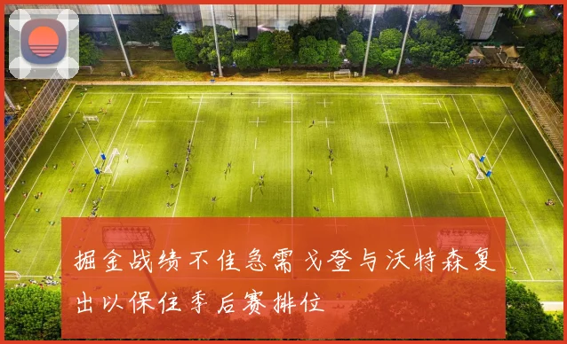 掘金战绩不佳急需戈登与沃特森复出以保住季后赛排位