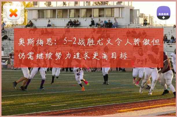 奥斯梅恩：5-2战胜尤文令人骄傲但仍需继续努力追求更高目标