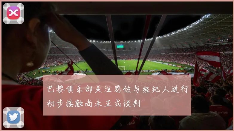 巴黎俱乐部关注恩佐与经纪人进行初步接触尚未正式谈判