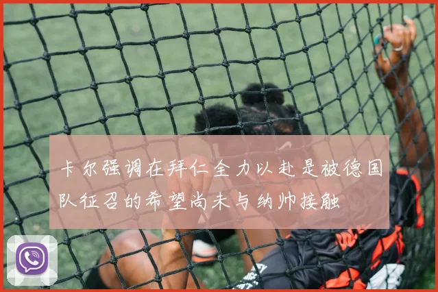 卡尔强调在拜仁全力以赴是被德国队征召的希望尚未与纳帅接触