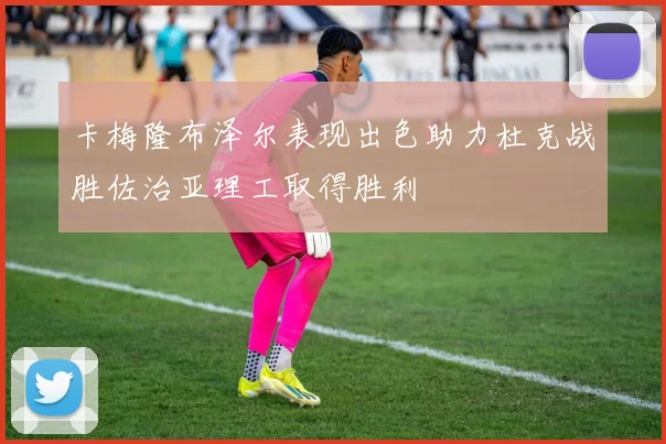 卡梅隆布泽尔表现出色助力杜克战胜佐治亚理工取得胜利