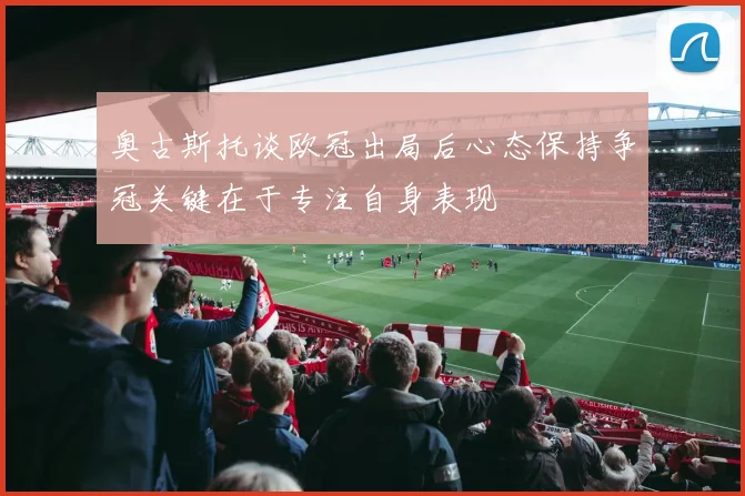 奥古斯托谈欧冠出局后心态保持争冠关键在于专注自身表现