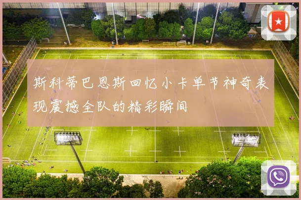 斯科蒂巴恩斯回忆小卡单节神奇表现震撼全队的精彩瞬间