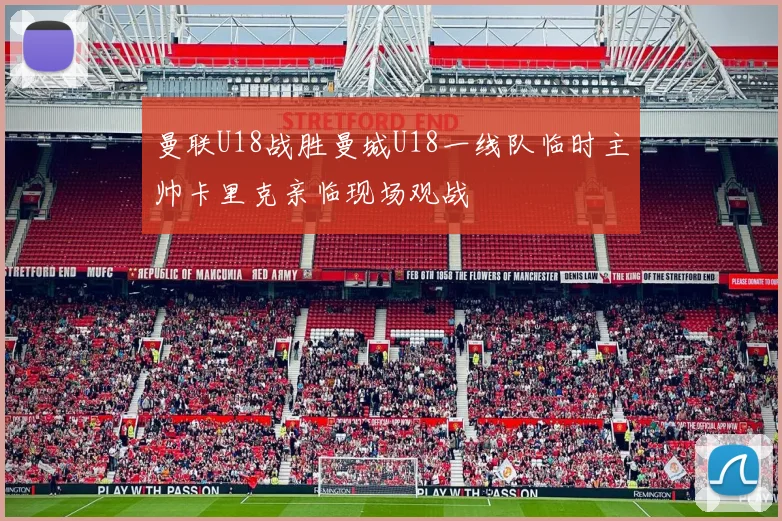 曼联U18战胜曼城U18一线队临时主帅卡里克亲临现场观战