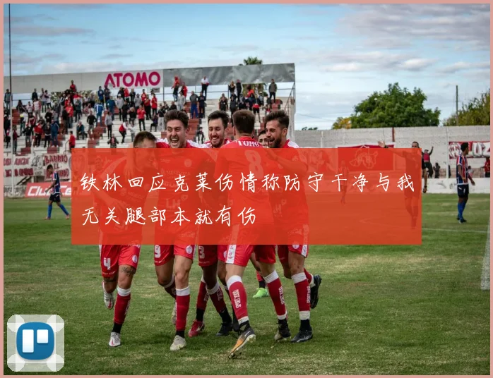 铁林回应克莱伤情称防守干净与我无关腿部本就有伤