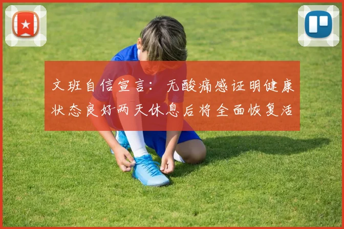 文班自信宣言：无酸痛感证明健康状态良好两天休息后将全面恢复活力