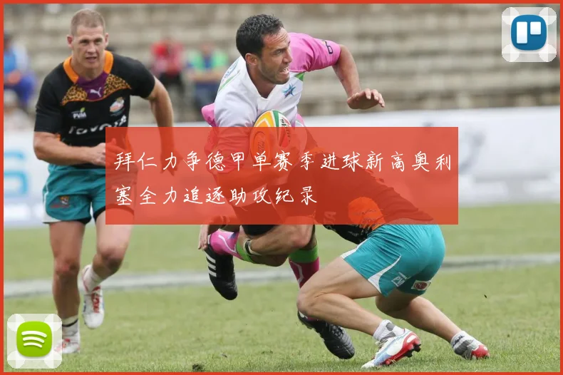 拜仁力争德甲单赛季进球新高奥利塞全力追逐助攻纪录