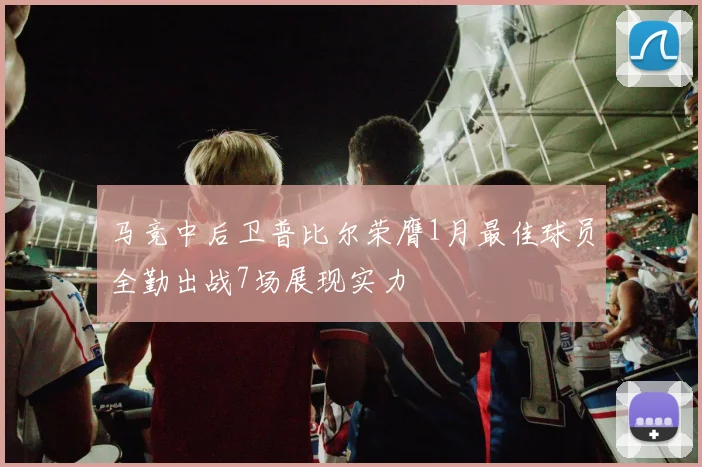 马竞中后卫普比尔荣膺1月最佳球员全勤出战7场展现实力