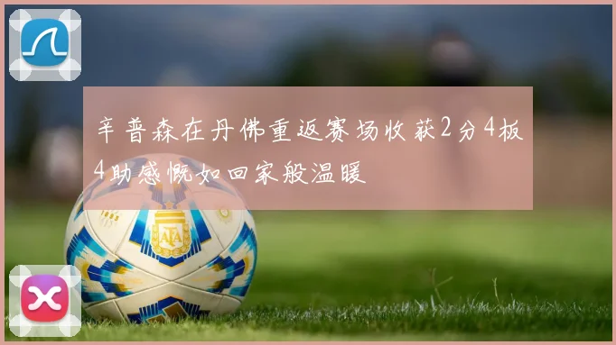 辛普森在丹佛重返赛场收获2分4板4助感慨如回家般温暖