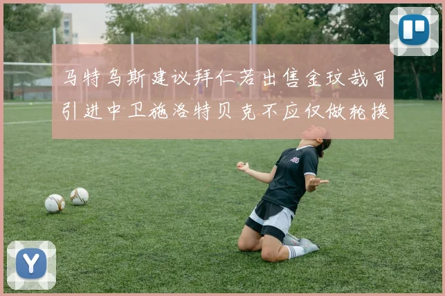 马特乌斯建议拜仁若出售金玟哉可引进中卫施洛特贝克不应仅做轮换球员